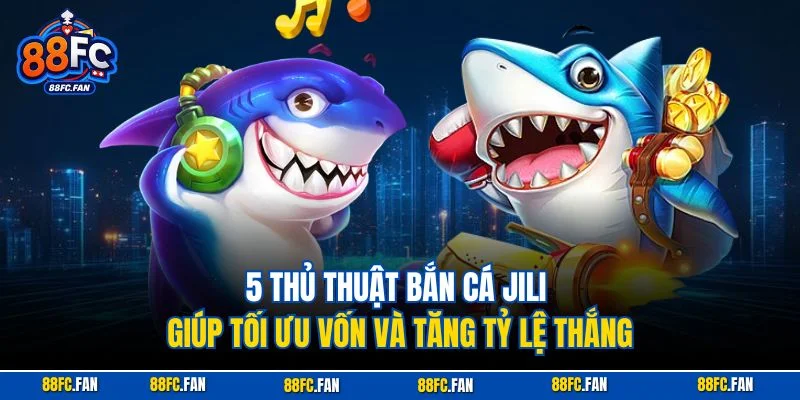 5 thủ thuật bắn cá Jili giúp tối ưu vốn và tăng tỷ lệ thắng