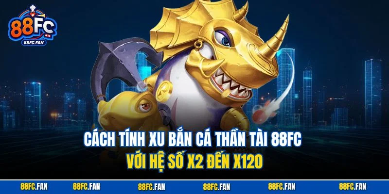 Cách tính xu bắn cá thần tài 88FC với hệ số x2 đến x120