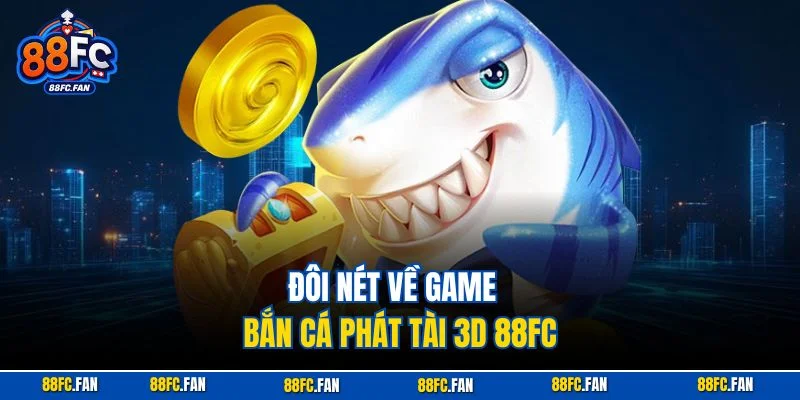 Đôi nét về game bắn cá phát tài 3D 88FC