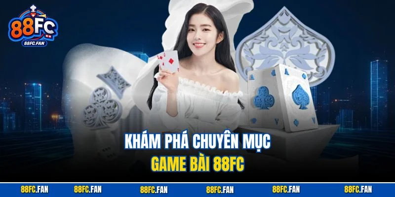 Khám phá chuyên mục Game Bài 88FC