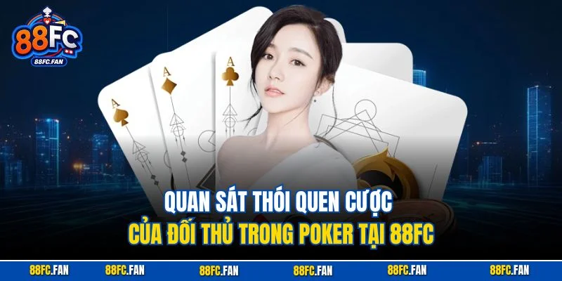 Quan sát thói quen cược của đối thủ trong Poker tại 88FC