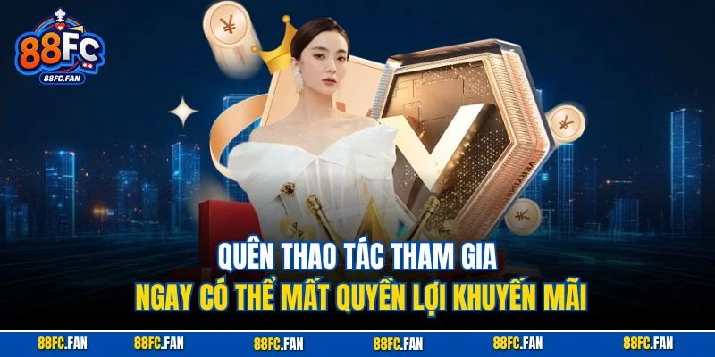 Quên thao tác tham gia ngay có thể mất quyền lợi khuyến mãi